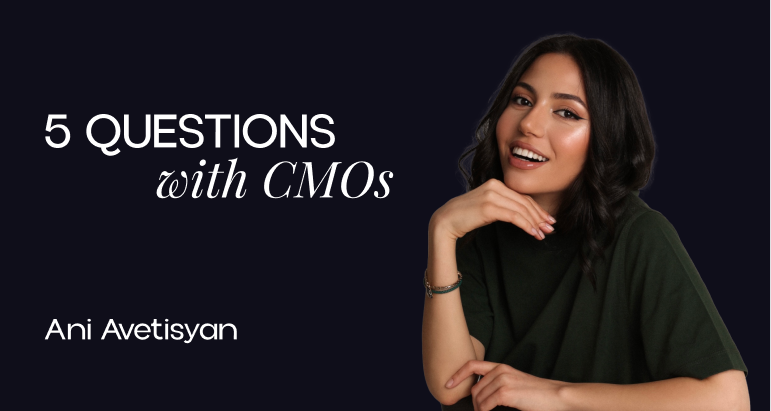 5 Questions With CMOs – Ani Avetisyan